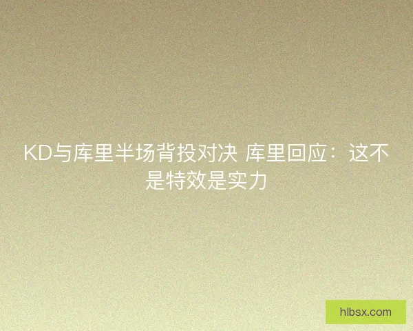 KD与库里半场背投对决 库里回应：这不是特效是实力