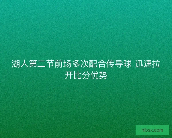 湖人第二节前场多次配合传导球 迅速拉开比分优势