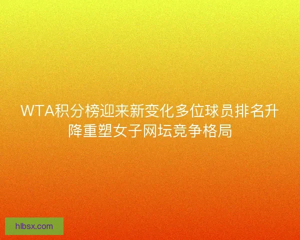 WTA积分榜迎来新变化多位球员排名升降重塑女子网坛竞争格局